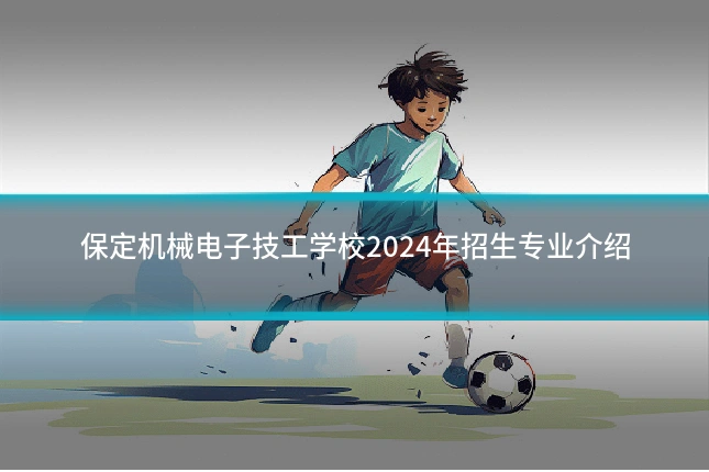 保定机械电子技工学校2024年招生专业介绍
