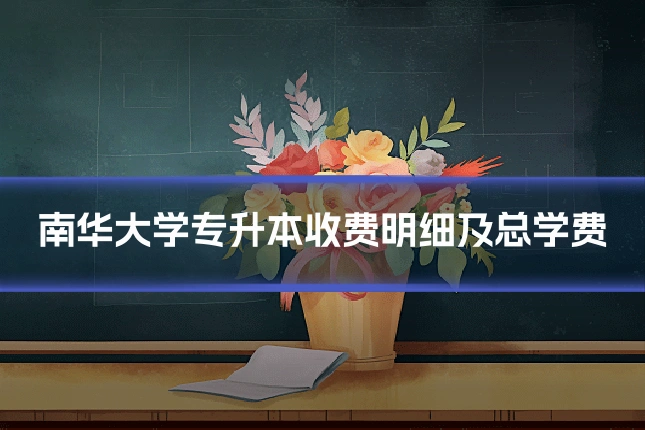 南华大学专升本收费明细及总学费