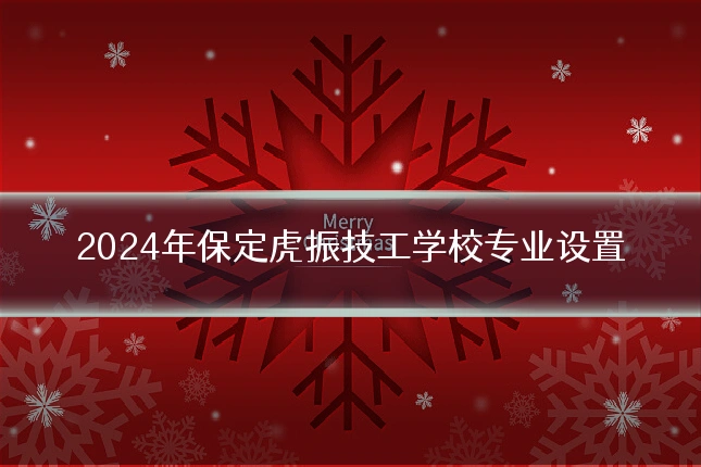 2024年保定虎振技工学校专业设置