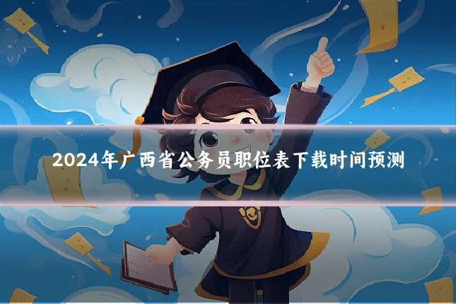 2024年广西省公务员职位表下载时间预测