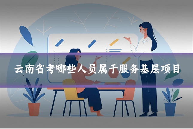 云南省考哪些人员属于服务基层项目