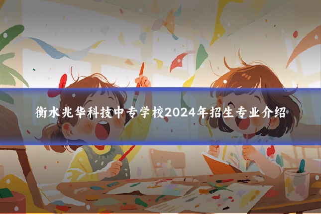 衡水兆华科技中专学校2024年招生专业介绍