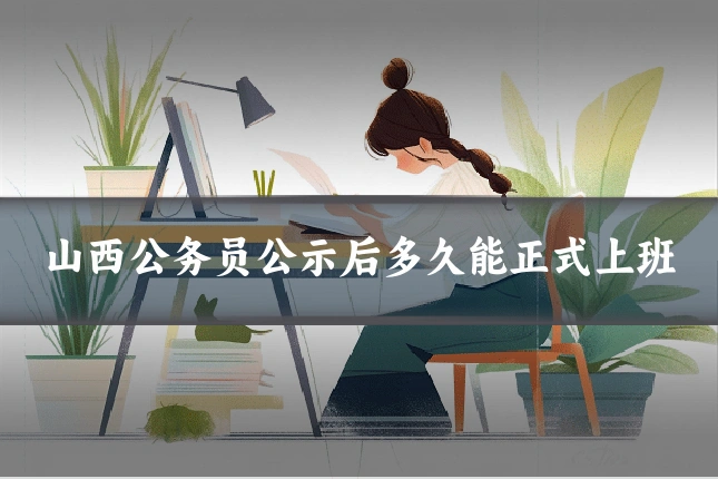 山西公务员公示后多久能正式上班