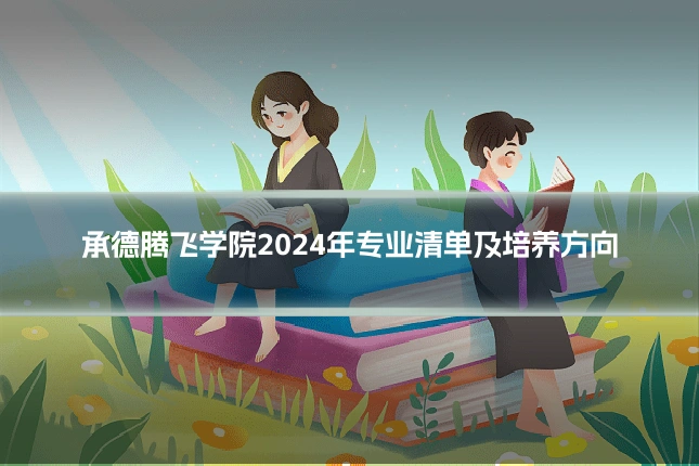 承德腾飞学院2024年专业清单及培养方向