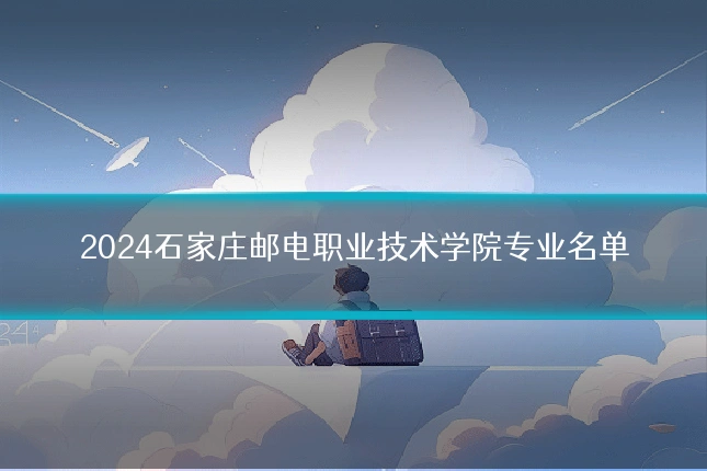 2024石家庄邮电职业技术学院专业名单