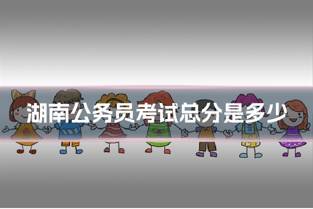湖南公务员考试总分是多少