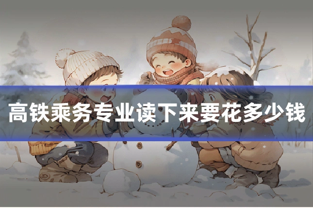 高铁乘务专业读下来要花多少钱