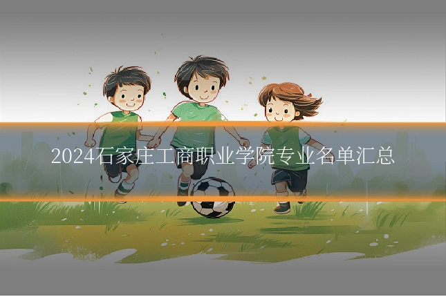 2024石家庄工商职业学院专业名单汇总