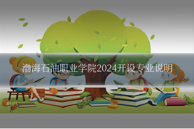 渤海石油职业学院2024开设专业说明