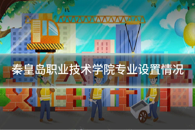 秦皇岛职业技术学院专业设置情况