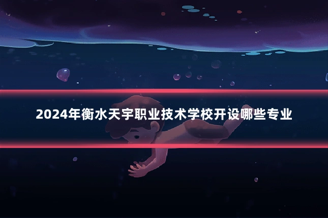 2024年衡水天宇职业技术学校开设哪些专业
