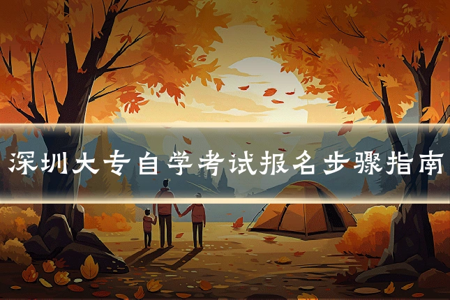 深圳大专自学考试报名步骤指南