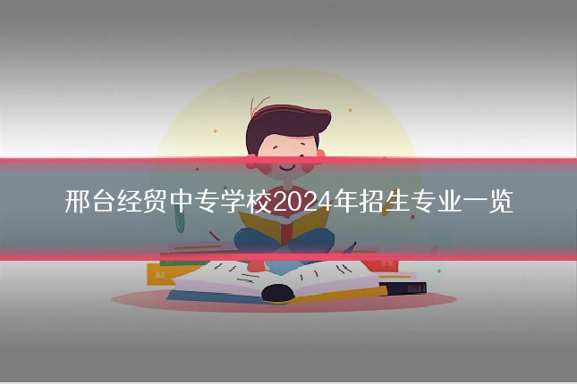 邢台经贸中专学校2024年招生专业一览