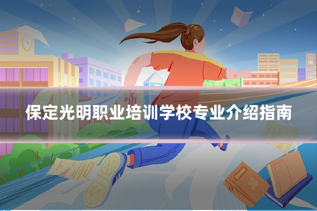 保定光明职业培训学校专业介绍指南
