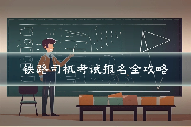 铁路司机考试报名全攻略