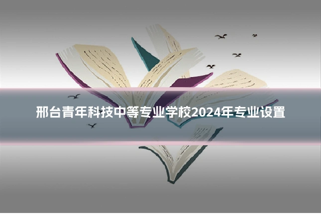 邢台青年科技中等专业学校2024年专业设置