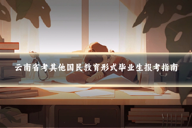 云南省考其他国民教育形式毕业生报考指南
