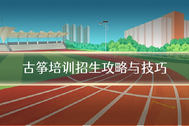 古筝培训招生攻略与技巧
