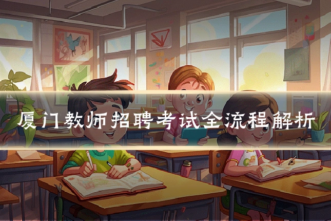 厦门教师招聘考试全流程解析
