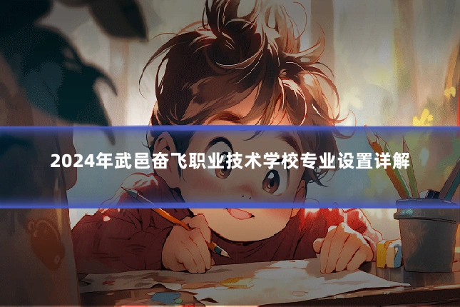 2024年武邑奋飞职业技术学校专业设置详解