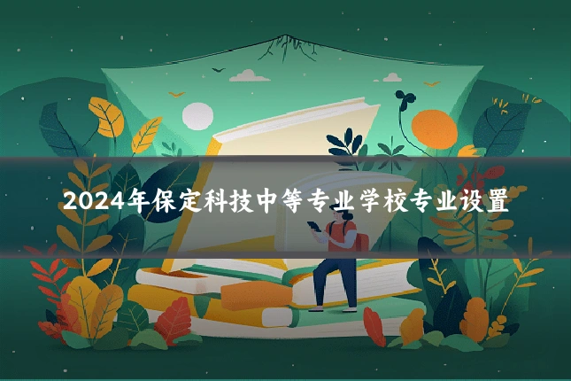 2024年保定科技中等专业学校专业设置