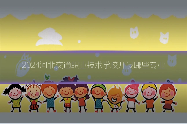 2024河北交通职业技术学校开设哪些专业