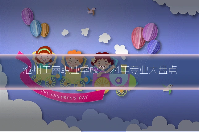 沧州工商职业学校2024年专业大盘点