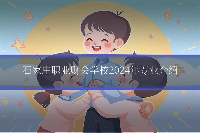 石家庄职业财会学校2024年专业介绍