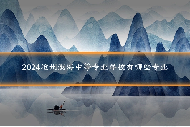 2024沧州渤海中等专业学校有哪些专业