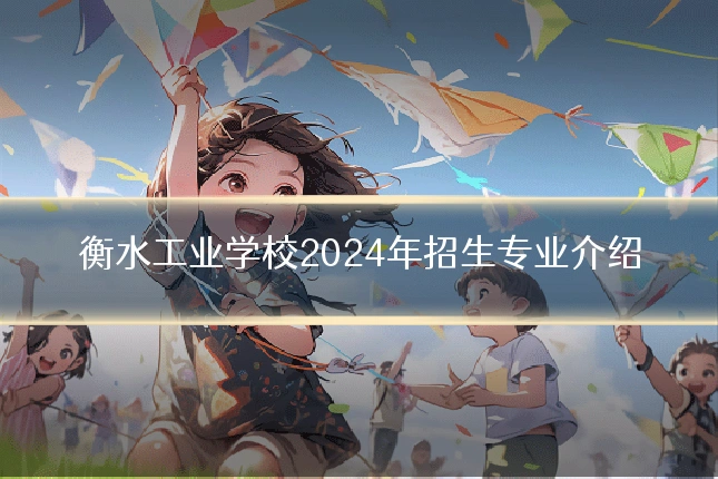 衡水工业学校2024年招生专业介绍