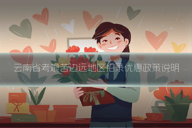 云南省考艰苦边远地区招录优惠政策说明
