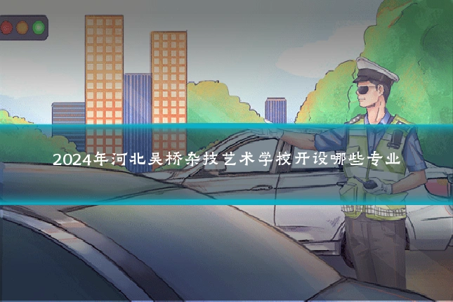 2024年河北吴桥杂技艺术学校开设哪些专业