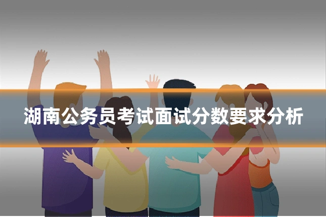 湖南公务员考试面试分数要求分析