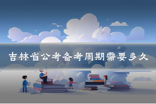 吉林省公考备考周期需要多久