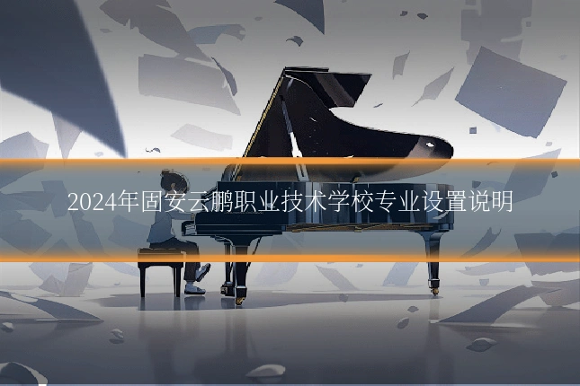 2024年固安云鹏职业技术学校专业设置说明