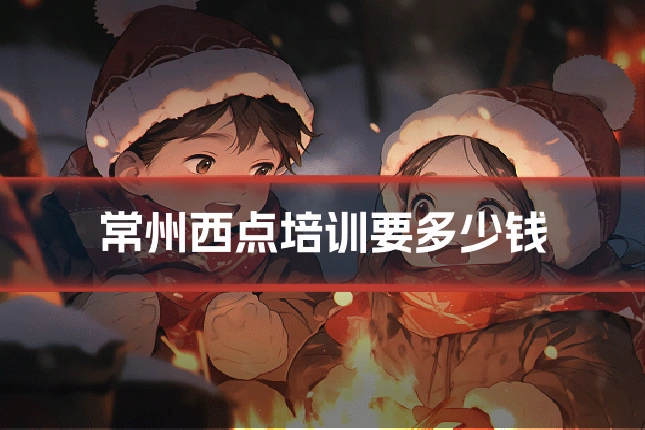 常州西点培训要多少钱