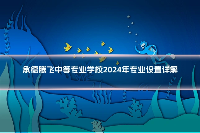 承德腾飞中等专业学校2024年专业设置详解