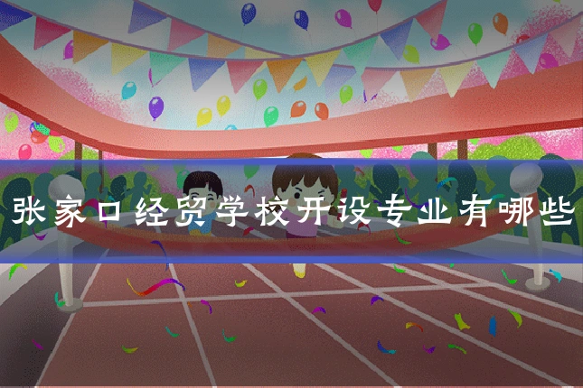 张家口经贸学校开设专业有哪些