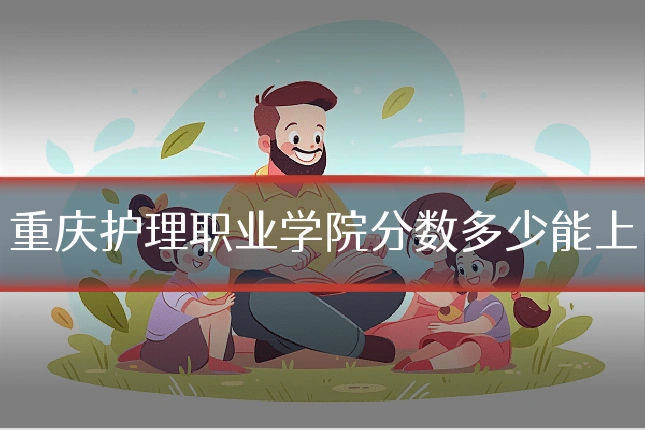 重庆护理职业学院分数多少能上