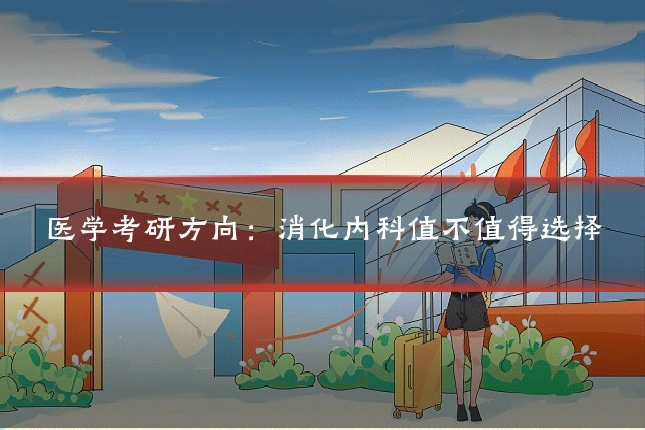 医学考研方向:消化内科值不值得选择