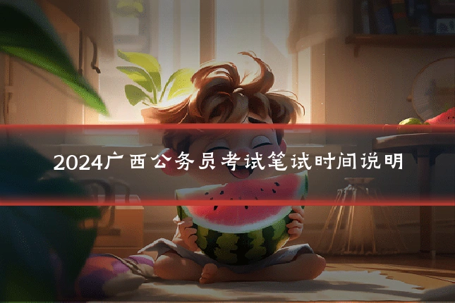 2024广西公务员考试笔试时间说明