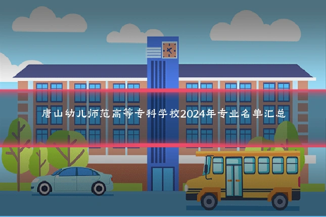 唐山幼儿师范高等专科学校2024年专业名单汇总