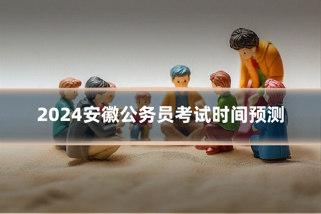 2024安徽公务员考试时间预测
