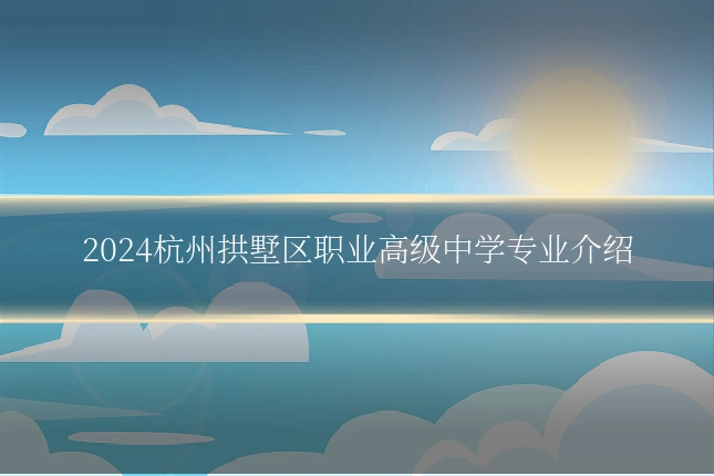 2024杭州拱墅区职业高级中学专业介绍
