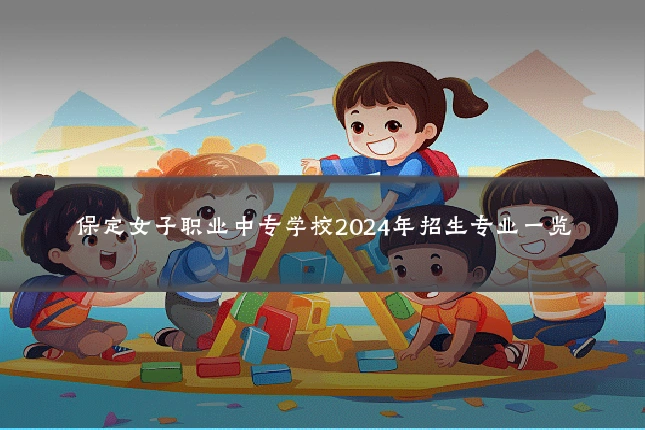 保定女子职业中专学校2024年招生专业一览