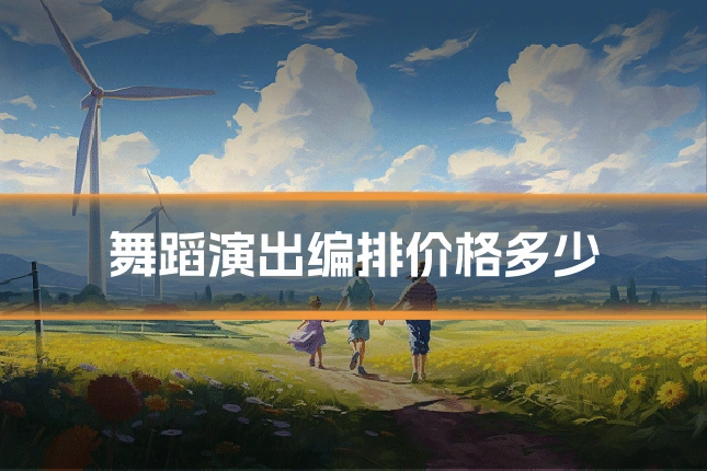 舞蹈演出编排价格多少