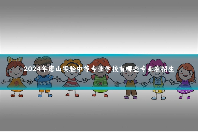 2024年唐山实验中等专业学校有哪些专业在招生