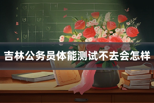 吉林公务员体能测试不去会怎样