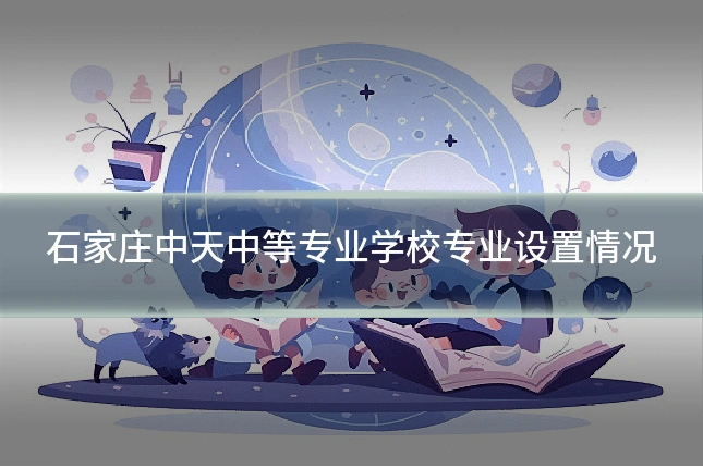 石家庄中天中等专业学校专业设置情况