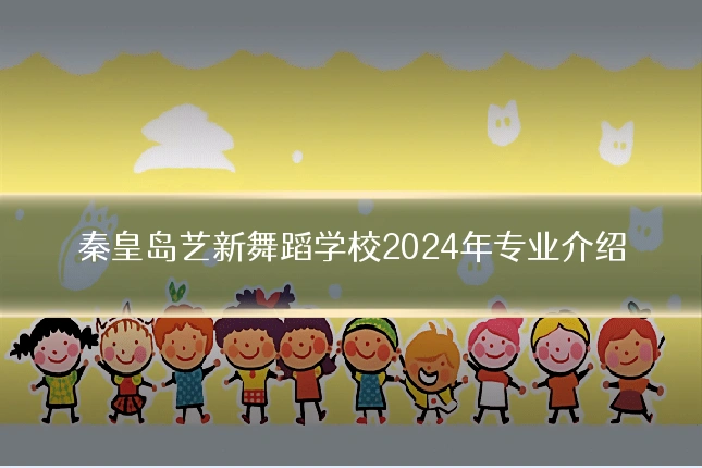 秦皇岛艺新舞蹈学校2024年专业介绍